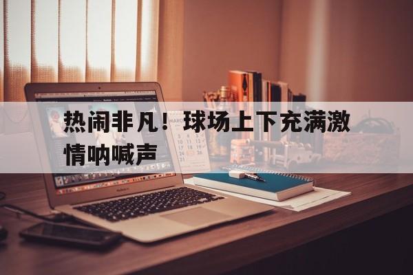 球盟会官网-球场上的欢呼声